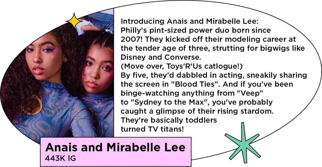 Photo of teen twin sibling influencers next to the text: Introducing Anais and Mirabelle Lee: Philly's pint-sized power duo born since 2007! They kicked off their modeling career at the tender age of three, strutting for bigwigs like Disney and Converse. (Move over, Toys'R'Us catalogue!) By five, they'd dabbled in acting, sneakily sharing the screen in "Blood Ties". And if you've been binge-watching anything from "Veep" to "Sydney to the Max", you've probably caught a glimpse of their rising stardom. They're basically toddlers turned TV titans!